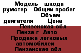  › Модель ­ шкода румстер › Общий пробег ­ 39 000 › Объем двигателя ­ 1 › Цена ­ 459 000 - Пензенская обл., Пенза г. Авто » Продажа легковых автомобилей   . Пензенская обл.